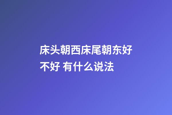 床头朝西床尾朝东好不好 有什么说法